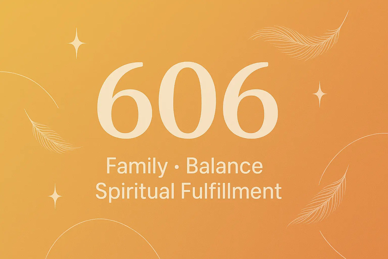 606 Angel Number Meaning cover image with the words “Family, Balance, Spiritual Fulfillment” on an orange background with feathers, stars, and soft lines.