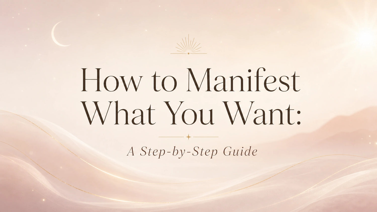 How to Manifest What You Want: A Step-by-Step Guide
