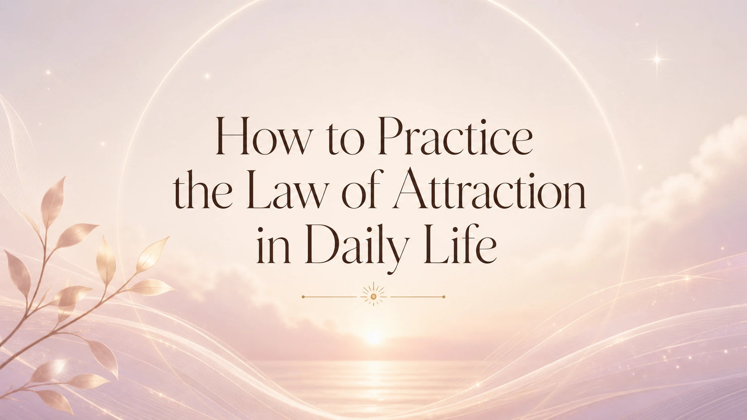 How to Practice the Law of Attraction in Daily Life